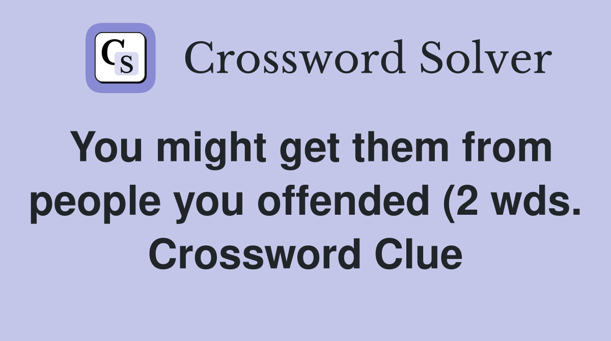 You might get them from people you offended (2 wds.) - Crossword Clue